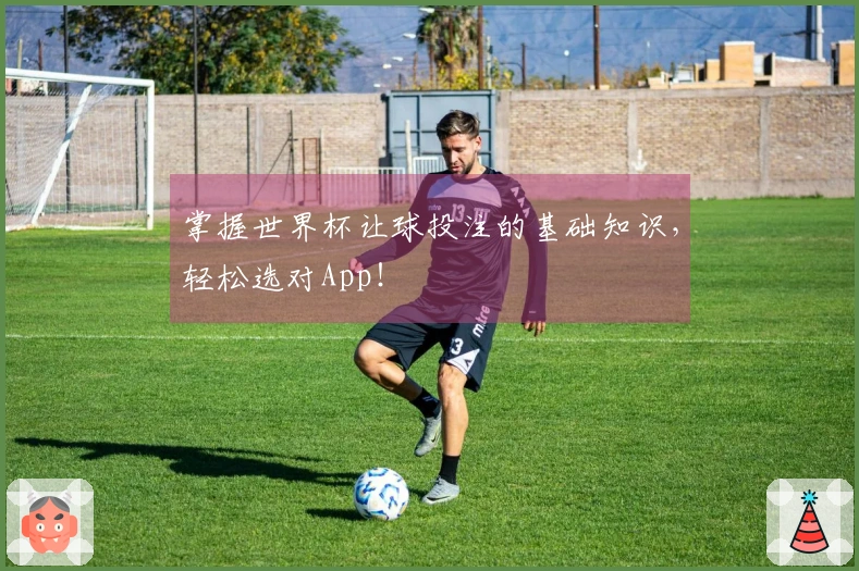 掌握世界杯让球投注的基础知识，轻松选对App！