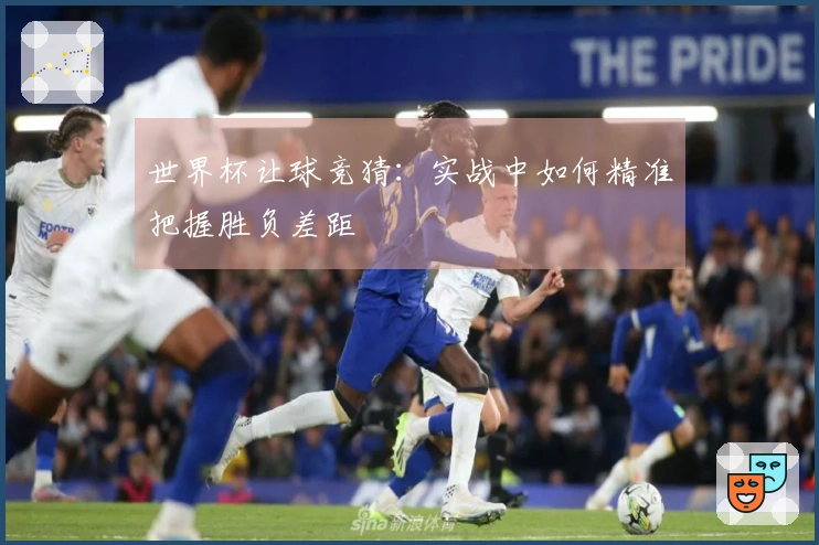 世界杯让球竞猜：实战中如何精准把握胜负差距