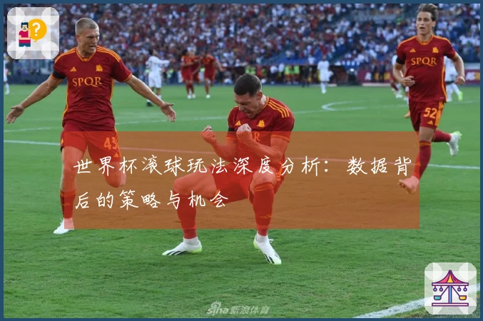 世界杯滚球玩法深度分析：数据背后的策略与机会