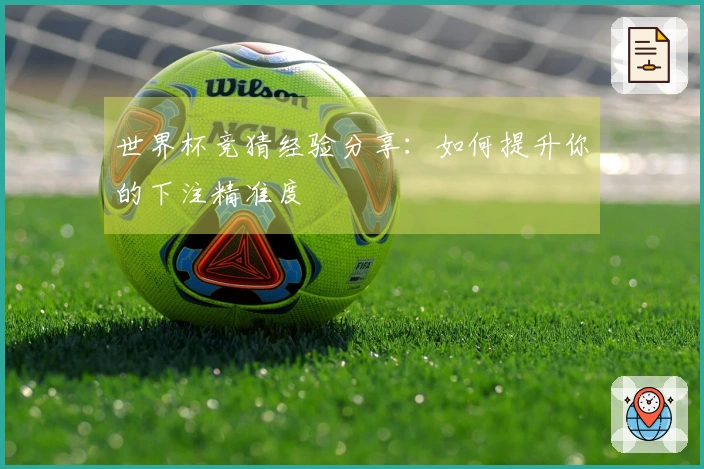 世界杯竞猜经验分享：如何提升你的下注精准度