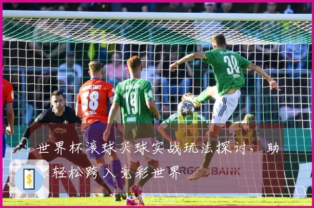 世界杯滚球买球实战玩法探讨，助你轻松跨入竞彩世界