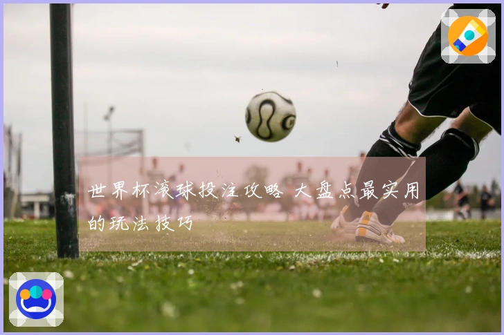 世界杯滚球投注攻略 大盘点最实用的玩法技巧