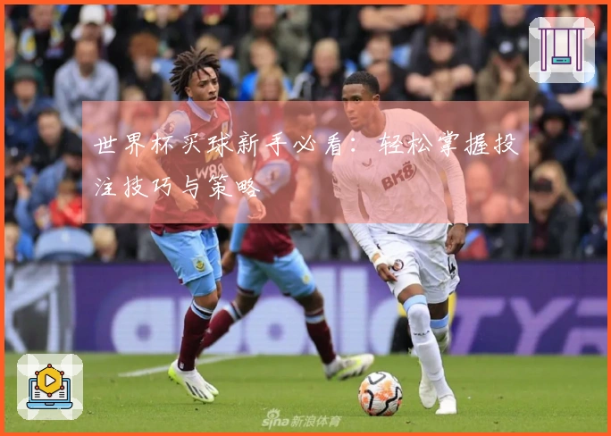 世界杯买球新手必看：轻松掌握投注技巧与策略