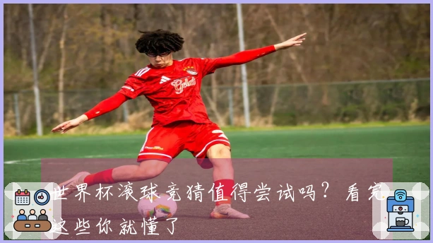 世界杯滚球竞猜值得尝试吗？看完这些你就懂了
