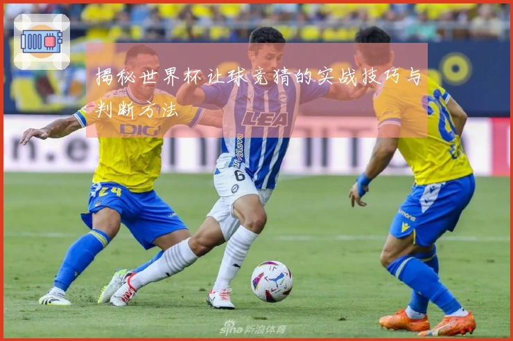 揭秘世界杯让球竞猜的实战技巧与判断方法