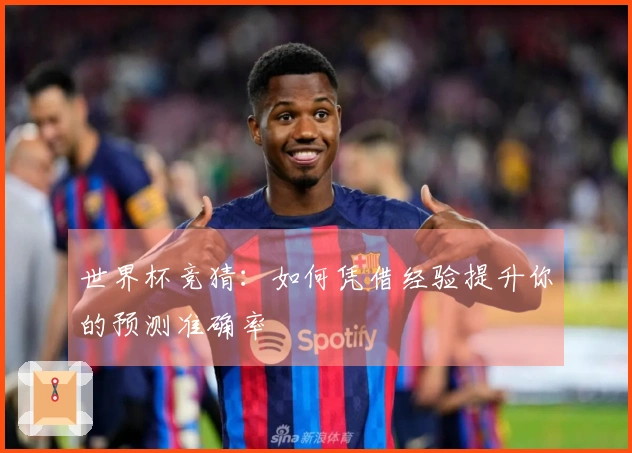 世界杯竞猜：如何凭借经验提升你的预测准确率