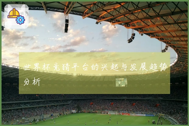 世界杯竞猜平台的兴起与发展趋势分析