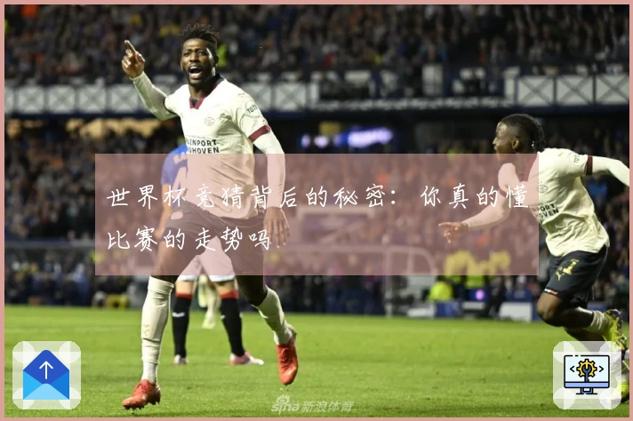 世界杯竞猜背后的秘密：你真的懂比赛的走势吗