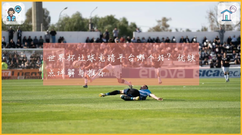 世界杯让球竞猜平台哪个好？优缺点详解与推荐