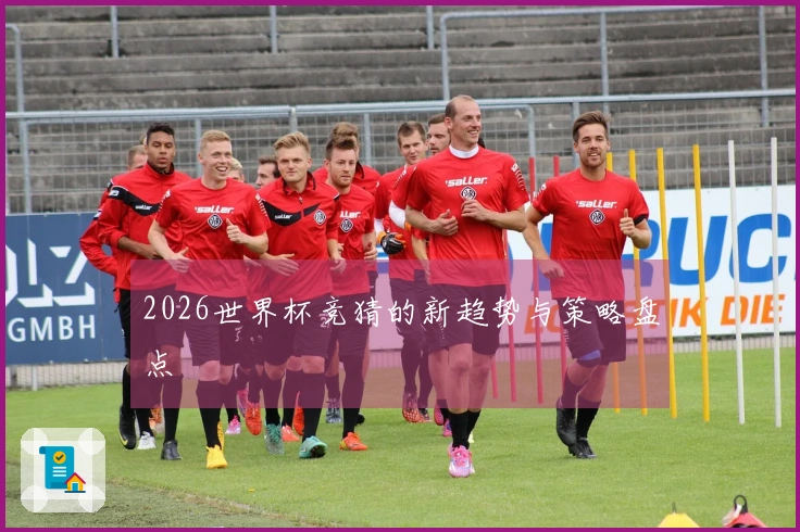 2026世界杯竞猜的新趋势与策略盘点