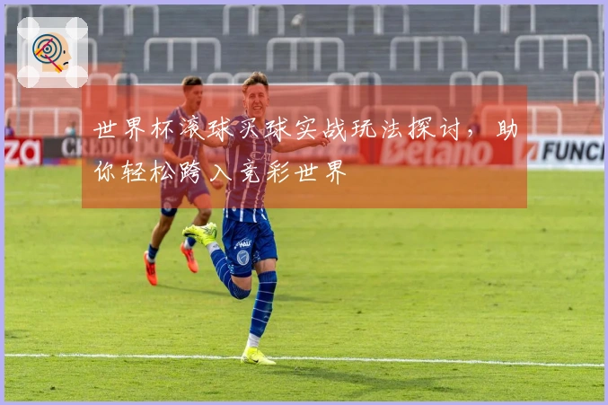 世界杯滚球买球实战玩法探讨，助你轻松跨入竞彩世界
