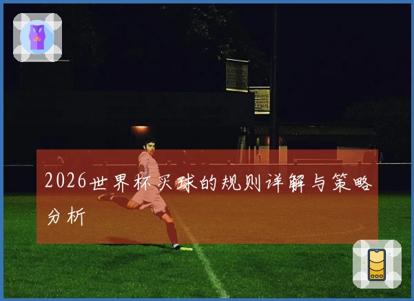 2026世界杯买球的规则详解与策略分析