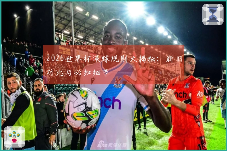 2026世界杯滚球规则大揭秘：新旧对比与必知细节