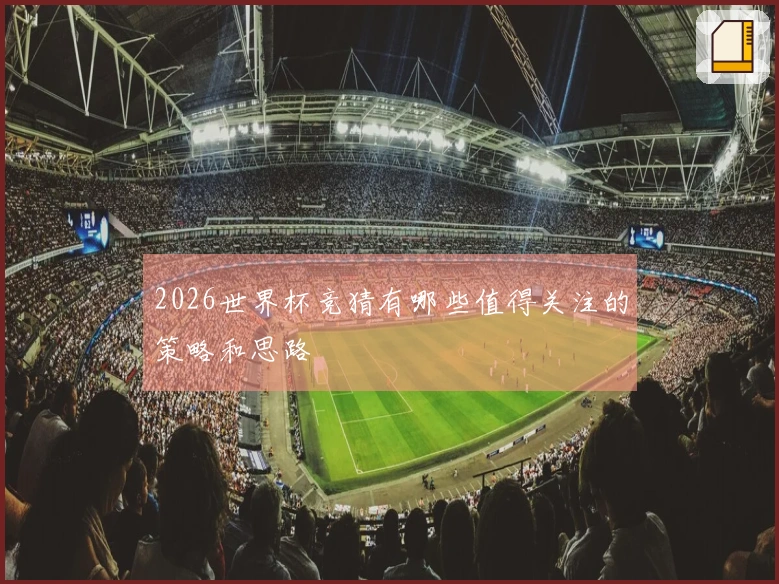2026世界杯竞猜有哪些值得关注的策略和思路