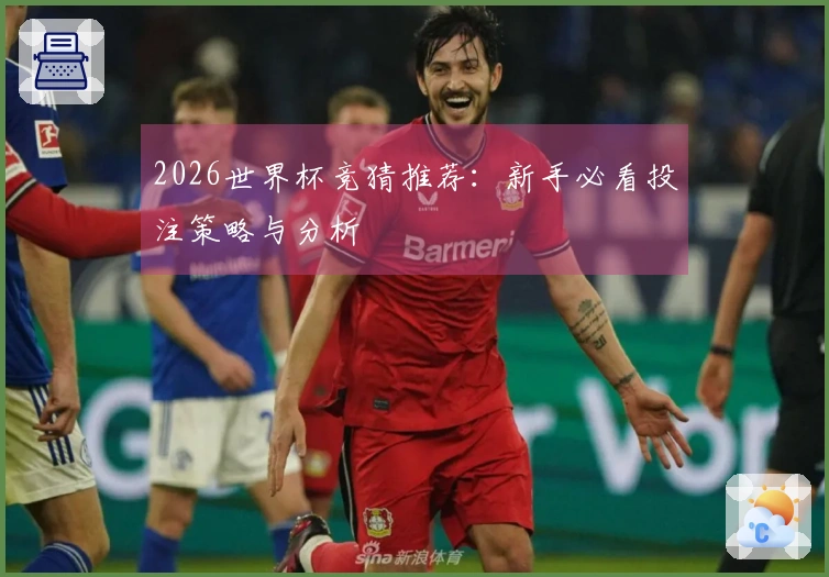 2026世界杯竞猜推荐：新手必看投注策略与分析