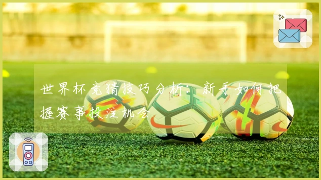 世界杯竞猜技巧分析：新手如何把握赛事投注机会